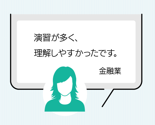 演習が多く、理解がしやすかったです。（金融業）