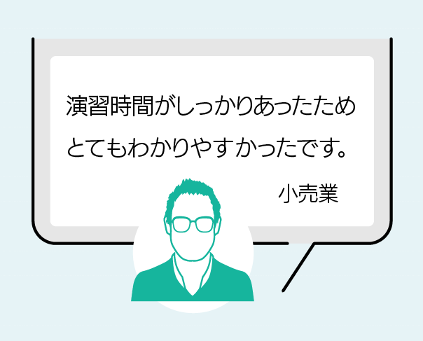 演習時間がしっかりあったため、とても分かりやすかったです。（小売業）