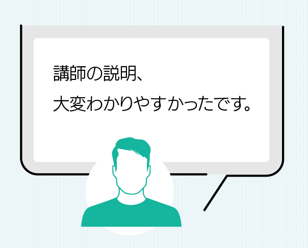 講師の説明、大変分かりやすかったです。（観光業）